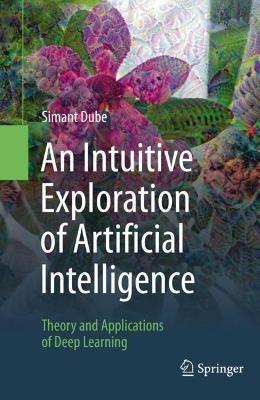 An Intuitive Exploration of Artificial Intelligence: Theory and Applications of Deep Learning - Simant Dube - cover
