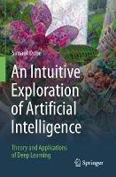 An Intuitive Exploration of Artificial Intelligence: Theory and Applications of Deep Learning - Simant Dube - cover