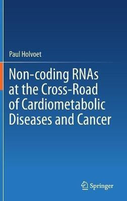Non-coding RNAs at the Cross-Road of Cardiometabolic Diseases and Cancer - Paul Holvoet - cover