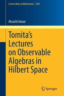 Tomita's Lectures on Observable Algebras in Hilbert Space - Atsushi Inoue - cover