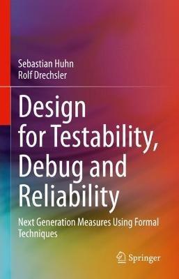Design for Testability, Debug and Reliability: Next Generation Measures Using Formal Techniques - Sebastian Huhn,Rolf Drechsler - cover