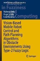 Vision-Based Mobile Robot Control and Path Planning Algorithms in Obstacle Environments Using Type-2 Fuzzy Logic - Mahmut Dirik,Oscar Castillo,Fatih Kocamaz - cover