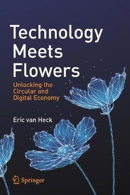 Technology Meets Flowers: Unlocking the Circular and Digital Economy - Eric van Heck - cover