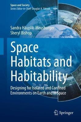 Space Habitats and Habitability: Designing for Isolated and Confined Environments on Earth and in Space - Sandra Hauplik-Meusburger,Sheryl Bishop - cover