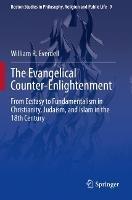 The Evangelical Counter-Enlightenment: From Ecstasy to Fundamentalism in Christianity, Judaism, and Islam in the 18th Century - William R. Everdell - cover