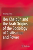 Ibn Khaldun and the Arab Origins of the Sociology of Civilisation and Power - Annalisa Verza - cover