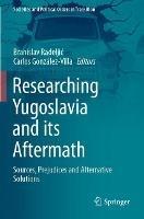 Researching Yugoslavia and its Aftermath: Sources, Prejudices and Alternative Solutions - cover