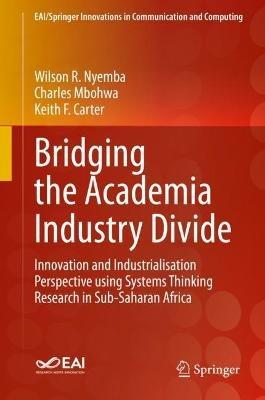 Bridging the Academia Industry Divide: Innovation and Industrialisation Perspective using Systems Thinking Research in Sub-Saharan Africa - Wilson R. Nyemba,Charles Mbohwa,Keith F. Carter - cover