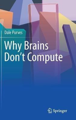 Why Brains Don't Compute - Dale Purves - cover