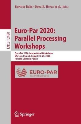 Euro-Par 2020: Parallel Processing Workshops: Euro-Par 2020 International Workshops, Warsaw, Poland, August 24–25, 2020, Revised Selected Papers - cover