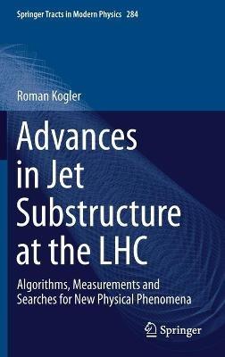 Advances in Jet Substructure at the LHC: Algorithms, Measurements and Searches for New Physical Phenomena - Roman Kogler - cover