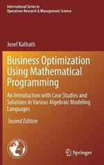 Business Optimization Using Mathematical Programming: An Introduction with Case Studies and Solutions in Various Algebraic Modeling Languages