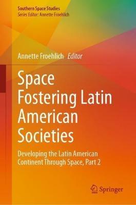 Space Fostering Latin American Societies: Developing the Latin American Continent Through Space, Part 2 - cover