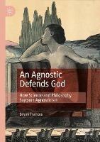 An Agnostic Defends God: How Science and Philosophy Support Agnosticism - Bryan Frances - cover