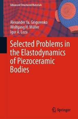 Selected Problems in the Elastodynamics of Piezoceramic Bodies - Alexander Ya. Grigorenko,Wolfgang H. Müller,Igor A. Loza - cover