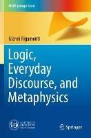 Logic, Everyday Discourse, and Metaphysics - Gianni Rigamonti - cover