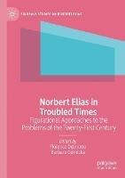 Norbert Elias in Troubled Times: Figurational Approaches to the Problems of the Twenty-First Century - cover