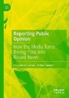Reporting Public Opinion: How the Media Turns Boring Polls into Biased News - Erik Gahner Larsen,Zoltán Fazekas - cover