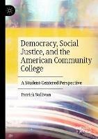 Democracy, Social Justice, and the American Community College: A Student-Centered Perspective - Patrick Sullivan - cover
