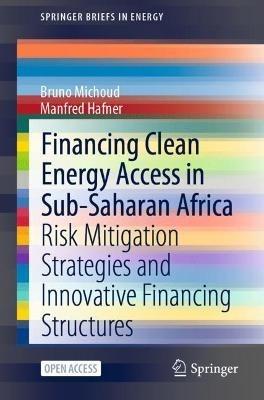 Financing Clean Energy Access in Sub-Saharan Africa: Risk Mitigation Strategies and Innovative Financing Structures - Bruno Michoud,Manfred Hafner - cover