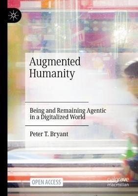 Augmented Humanity: Being and Remaining Agentic in a Digitalized World - Peter T. Bryant - cover