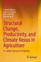 Structural Change, Productivity, and Climate Nexus in Agriculture: An Eastern European Perspective - Tomas Baležentis,Dalia Štreimikiene,Nele Jurkenaite - cover
