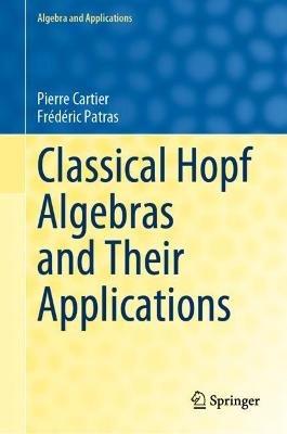 Classical Hopf Algebras and Their Applications - Pierre Cartier,Frédéric Patras - cover