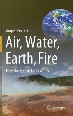 Air, Water, Earth, Fire: How the System Earth Works - Angelo Peccerillo - cover