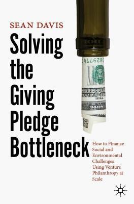 Solving the Giving Pledge Bottleneck: How to Finance Social and Environmental Challenges Using Venture Philanthropy at Scale - Sean Davis - cover
