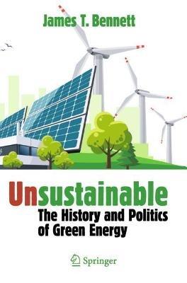 Unsustainable: The History and Politics of Green Energy - James T. Bennett - cover