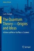 The Quantum Theory—Origins and Ideas: A Historical Primer for Physics Students