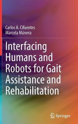 Interfacing Humans and Robots for Gait Assistance and Rehabilitation - Carlos A. Cifuentes,Marcela Múnera - cover
