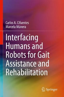 Interfacing Humans and Robots for Gait Assistance and Rehabilitation - Carlos A. Cifuentes,Marcela Múnera - cover