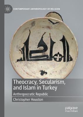 Theocracy, Secularism, and Islam in Turkey: Anthropocratic Republic - Christopher Houston - cover
