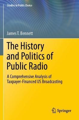The History and Politics of Public Radio: A Comprehensive Analysis of Taxpayer-Financed US Broadcasting - James T. Bennett - cover