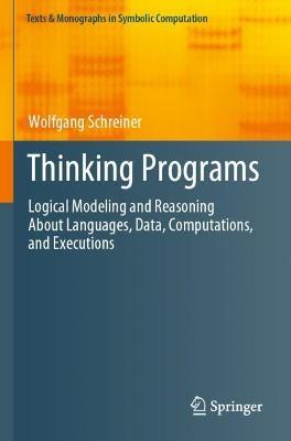 Thinking Programs: Logical Modeling and Reasoning About Languages, Data, Computations, and Executions - Wolfgang Schreiner - cover