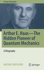 Arthur E. Haas - The Hidden Pioneer of Quantum Mechanics: A Biography
