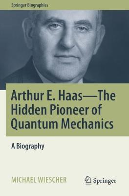 Arthur E. Haas - The Hidden Pioneer of Quantum Mechanics: A Biography - Michael Wiescher - cover