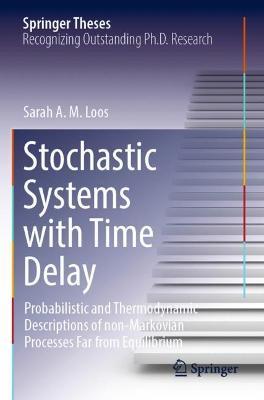 Stochastic Systems with Time Delay: Probabilistic and Thermodynamic Descriptions of non-Markovian Processes far From Equilibrium - Sarah A.M. Loos - cover