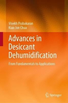 Advances in Desiccant Dehumidification: From Fundamentals to Applications - Vivekh Prabakaran,Kian Jon Chua - cover