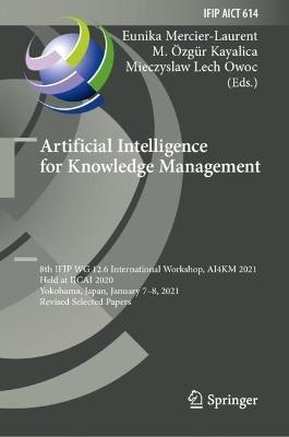 Artificial Intelligence for Knowledge Management: 8th IFIP WG 12.6 International Workshop, AI4KM 2021, Held at IJCAI 2020, Yokohama, Japan, January 7–8, 2021, Revised Selected Papers - cover