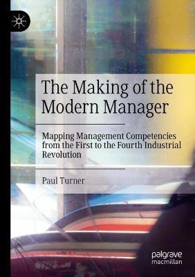 The Making of the Modern Manager: Mapping Management Competencies from the First to the Fourth Industrial Revolution - Paul Turner - cover