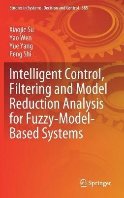 Intelligent Control, Filtering and Model Reduction Analysis for Fuzzy-Model-Based Systems - Xiaojie Su,Yao Wen,Yue Yang - cover