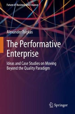 The Performative Enterprise: Ideas and Case Studies on Moving Beyond the Quality Paradigm - Alexander Tsigkas - cover