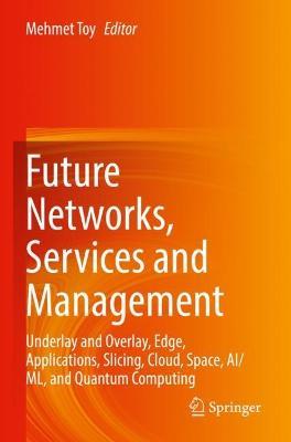 Future Networks, Services and Management: Underlay and Overlay, Edge, Applications, Slicing, Cloud, Space, AI/ML, and Quantum Computing - cover