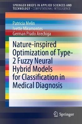 Nature-inspired Optimization of Type-2 Fuzzy Neural Hybrid Models for Classification in Medical Diagnosis - Patricia Melin,Ivette Miramontes,German Prado Arechiga - cover