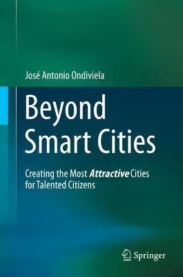 Beyond Smart Cities: Creating the Most Attractive Cities for Talented Citizens - José A. Ondiviela - cover