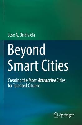 Beyond Smart Cities: Creating the Most Attractive Cities for Talented Citizens - José A. Ondiviela - cover