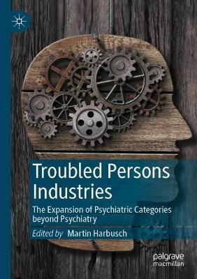 Troubled Persons Industries: The Expansion of Psychiatric Categories beyond Psychiatry - cover