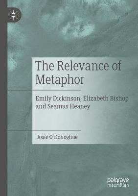 The Relevance of Metaphor: Emily Dickinson, Elizabeth Bishop and Seamus Heaney - Josie O'Donoghue - cover